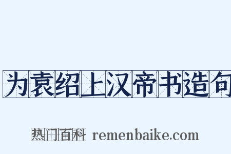 为袁绍上汉帝书造句是什么意思的图片
